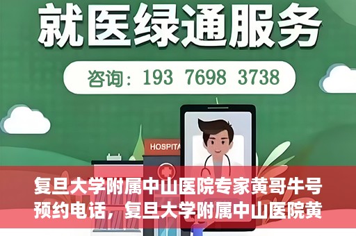 复旦大学附属中山医院专家黄哥牛号预约电话，复旦大学附属中山医院黄哥牛专家预约电话及挂号指南