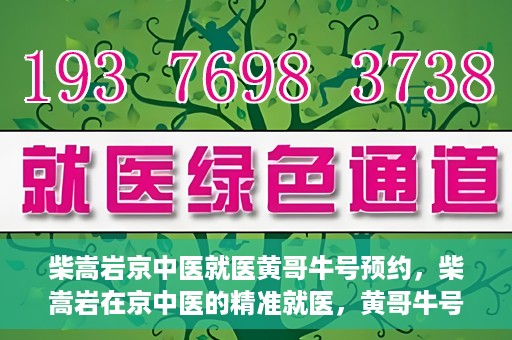 柴嵩岩京中医就医黄哥牛号预约，柴嵩岩在京中医的精准就医，黄哥牛号预约攻略