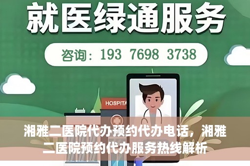 湘雅二医院代办预约代办电话，湘雅二医院预约代办服务热线解析