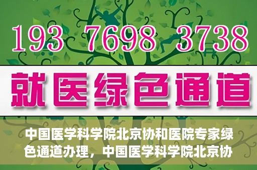 中国医学科学院北京协和医院专家绿色通道办理，中国医学科学院北京协和医院专家绿色通道办理详解