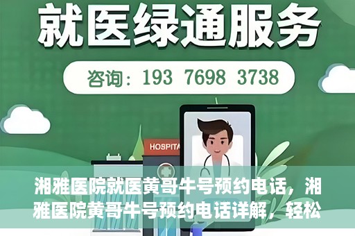 湘雅医院就医黄哥牛号预约电话，湘雅医院黄哥牛号预约电话详解，轻松掌握就医预约秘籍