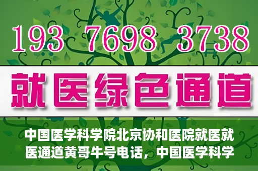 中国医学科学院北京协和医院就医就医通道黄哥牛号电话，中国医学科学院北京协和医院就医通道详解，黄哥牛号电话一键通！
