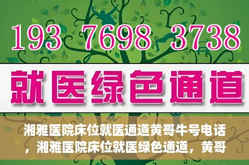 湘雅医院床位就医通道黄哥牛号电话，湘雅医院床位就医绿色通道，黄哥牛号电话专线开通