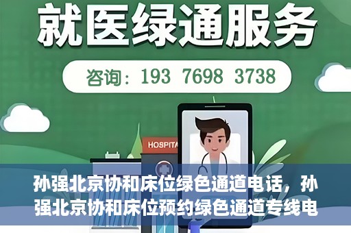 孙强北京协和床位绿色通道电话，孙强北京协和床位预约绿色通道专线电话揭秘