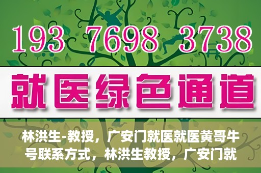 林洪生-教授，广安门就医就医黄哥牛号联系方式，林洪生教授，广安门就医攻略与黄哥牛号联系方式揭秘