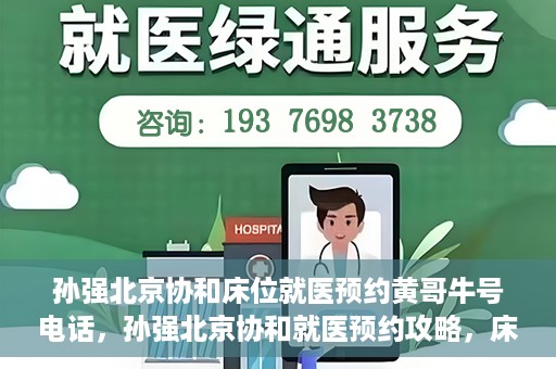 孙强北京协和床位就医预约黄哥牛号电话，孙强北京协和就医预约攻略，床位预约电话及黄哥牛号揭秘