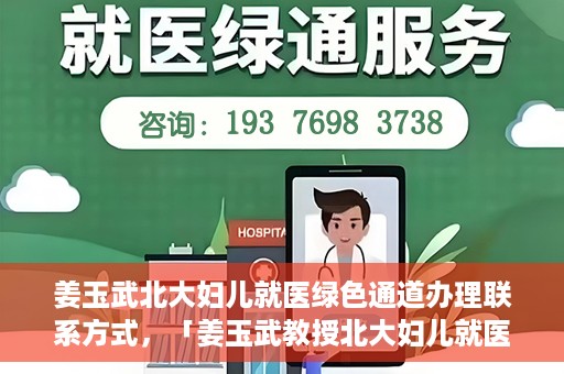 姜玉武北大妇儿就医绿色通道办理联系方式，「姜玉武教授北大妇儿就医绿色通道联系方式公布」
