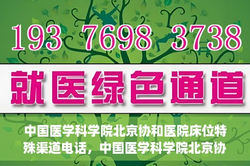 中国医学科学院北京协和医院床位特殊渠道电话，中国医学科学院北京协和医院床位预约特殊渠道专线电话揭秘