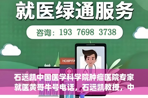 石远凯中国医学科学院肿瘤医院专家就医黄哥牛号电话，石远凯教授，中国医学科学院肿瘤医院权威专家解读就医攻略及黄哥牛号电话咨询热线揭秘