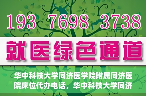 华中科技大学同济医学院附属同济医院床位代办电话，华中科技大学同济医院床位咨询热线及代办电话服务
