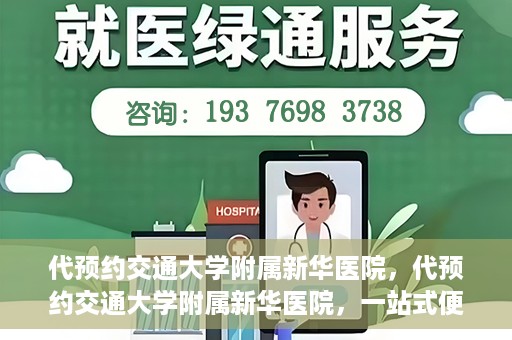 代预约交通大学附属新华医院，代预约交通大学附属新华医院，一站式便捷医疗体验