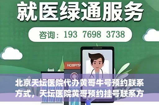 北京天坛医院代办黄哥牛号预约联系方式，天坛医院黄哥预约挂号联系方式揭秘，便捷就医新途径探索