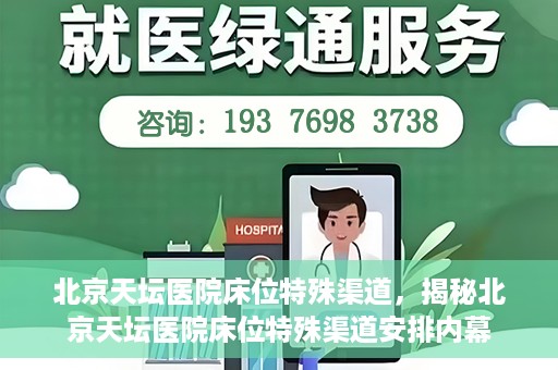 北京天坛医院床位特殊渠道，揭秘北京天坛医院床位特殊渠道安排内幕