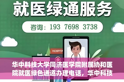 华中科技大学同济医学院附属协和医院就医绿色通道办理电话，华中科技大学同济医学院附属协和医院就医绿色通道咨询热线