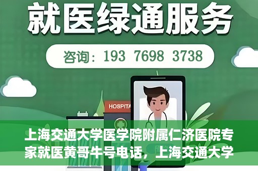 上海交通大学医学院附属仁济医院专家就医黄哥牛号电话，上海交通大学医学院附属仁济医院黄哥牛号专家电话预约就医指南