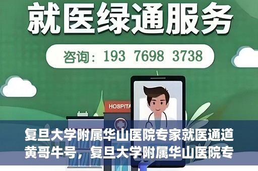 复旦大学附属华山医院专家就医通道黄哥牛号，复旦大学附属华山医院专家就医通道，黄哥牛号助您快速预约专家号