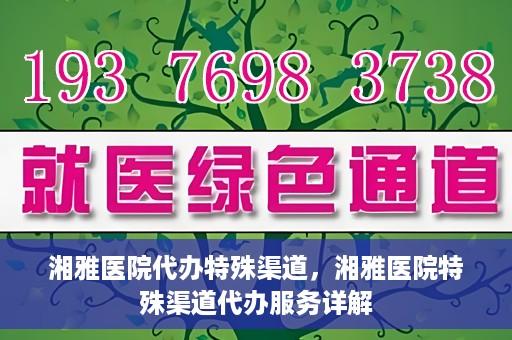 湘雅医院代办特殊渠道，湘雅医院特殊渠道代办服务详解