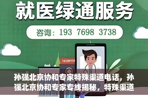 孙强北京协和专家特殊渠道电话，孙强北京协和专家专线揭秘，特殊渠道电话解读
