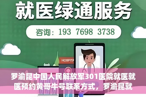 罗渝昆中国人民解放军301医院就医就医预约黄哥牛号联系方式，罗渝昆就医之路，中国人民解放军301医院预约挂号攻略及联系方式揭秘