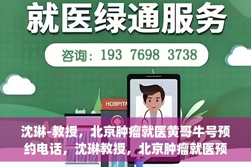 沈琳-教授，北京肿瘤就医黄哥牛号预约电话，沈琳教授，北京肿瘤就医预约热线及黄哥牛号解析
