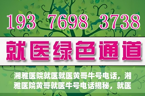 湘雅医院就医就医黄哥牛号电话，湘雅医院黄哥就医牛号电话揭秘，就医指南与联系方式解析