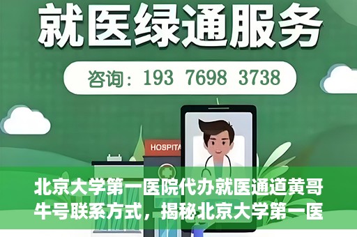 北京大学第一医院代办就医通道黄哥牛号联系方式，揭秘北京大学第一医院就医通道代办人黄哥牛号联系方式，就医无忧服务背后的真相？