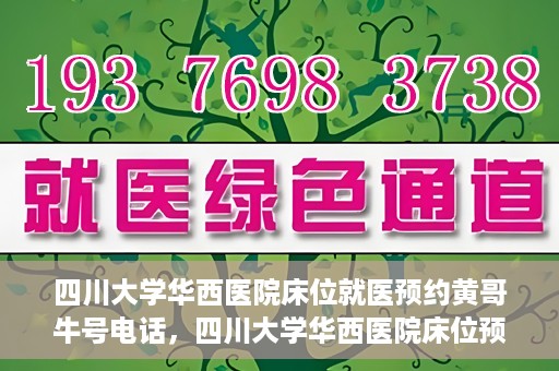 四川大学华西医院床位就医预约黄哥牛号电话，四川大学华西医院床位预约咨询热线，黄哥牛号电话助您轻松就医