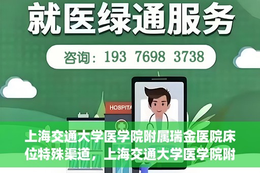 上海交通大学医学院附属瑞金医院床位特殊渠道，上海交通大学医学院附属瑞金医院床位特殊预约渠道揭秘