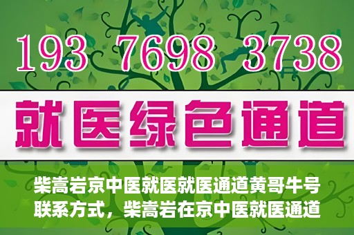 柴嵩岩京中医就医就医通道黄哥牛号联系方式，柴嵩岩在京中医就医通道，黄哥牛号联系方式揭秘
