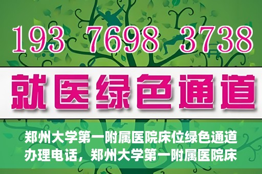 郑州大学第一附属医院床位绿色通道办理电话，郑州大学第一附属医院床位绿色通道咨询热线
