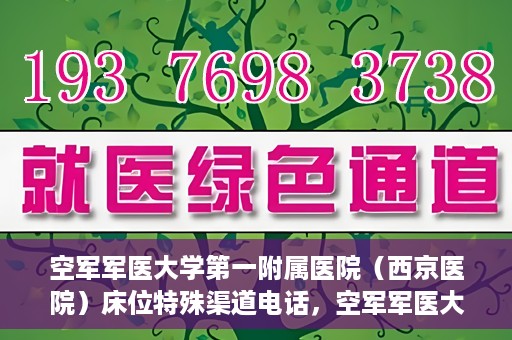 空军军医大学第一附属医院（西京医院）床位特殊渠道电话，空军军医大学第一附属医院（西京医院）床位预约特殊渠道专线电话揭秘