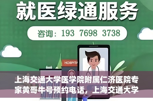 上海交通大学医学院附属仁济医院专家黄哥牛号预约电话，上海交通大学医学院附属仁济医院专家黄哥牛号预约电话详解，一键预约，轻松就医！
