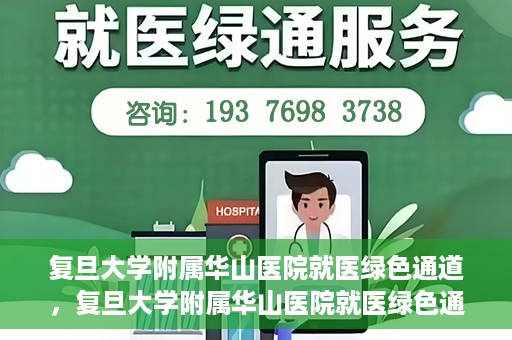 复旦大学附属华山医院就医绿色通道，复旦大学附属华山医院就医绿色通道，打造便捷医疗体验新标杆