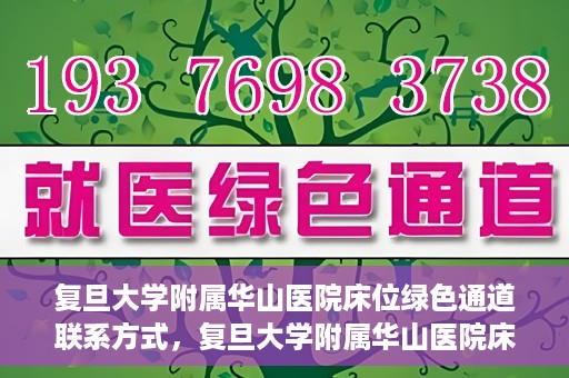 复旦大学附属华山医院床位绿色通道联系方式，复旦大学附属华山医院床位绿色通道咨询联系方式揭秘