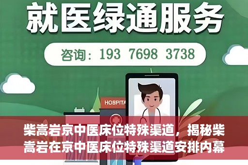 柴嵩岩京中医床位特殊渠道，揭秘柴嵩岩在京中医床位特殊渠道安排内幕