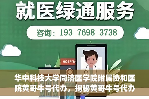 华中科技大学同济医学院附属协和医院黄哥牛号代办，揭秘黄哥牛号代办背后的故事，华中科技大学同济医学院附属协和医院就医新途径探索