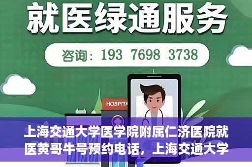 上海交通大学医学院附属仁济医院就医黄哥牛号预约电话，上海交通大学医学院附属仁济医院黄哥牛号预约电话及就医指南