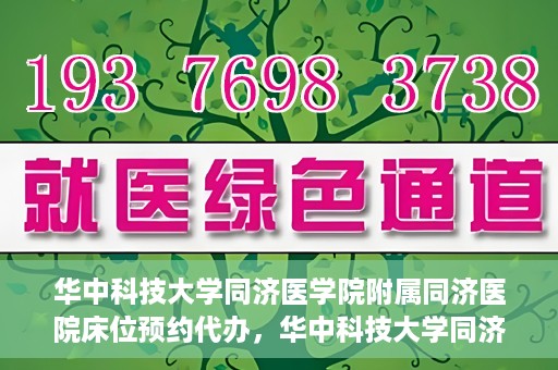 华中科技大学同济医学院附属同济医院床位预约代办，华中科技大学同济医院床位预约代办服务详解