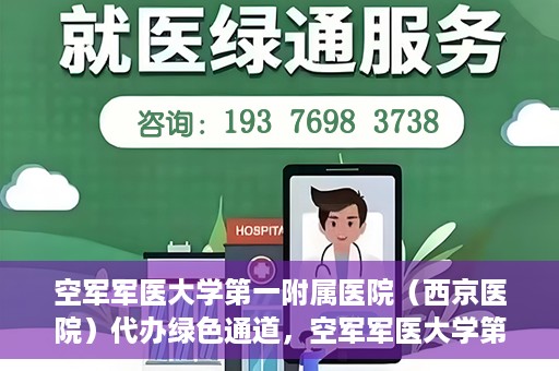 空军军医大学第一附属医院（西京医院）代办绿色通道，空军军医大学第一附属医院（西京医院）开通绿色通道代办服务