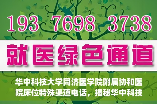 华中科技大学同济医学院附属协和医院床位特殊渠道电话，揭秘华中科技大学同济医学院附属协和医院床位预约特殊渠道电话