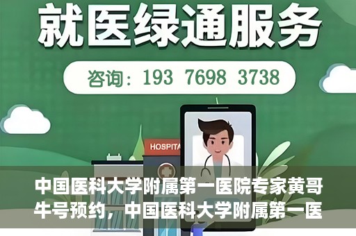 中国医科大学附属第一医院专家黄哥牛号预约，中国医科大学附属第一医院专家黄哥牛预约挂号攻略