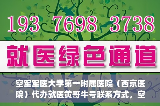 空军军医大学第一附属医院（西京医院）代办就医黄哥牛号联系方式，空军军医大学第一附属医院（西京医院）黄哥牛号就医代办联系方式揭秘