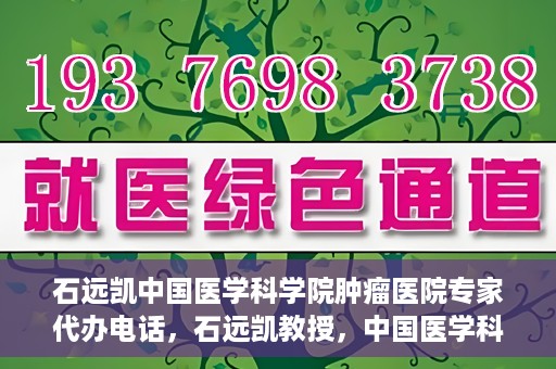 石远凯中国医学科学院肿瘤医院专家代办电话，石远凯教授，中国医学科学院肿瘤医院专家预约挂号及咨询热线