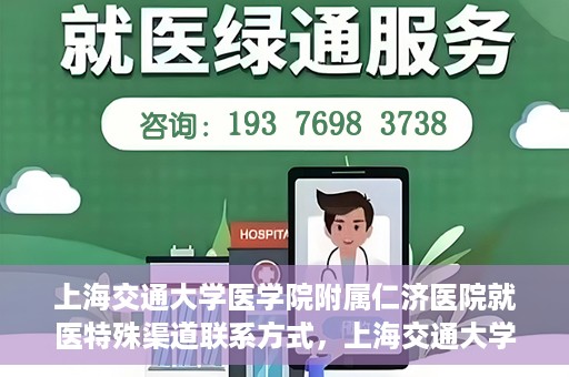 上海交通大学医学院附属仁济医院就医特殊渠道联系方式，上海交通大学医学院附属仁济医院特殊渠道就医联系方式指南