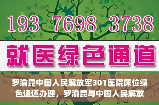 罗渝昆中国人民解放军301医院床位绿色通道办理，罗渝昆与中国人民解放军301医院床位绿色通道详解