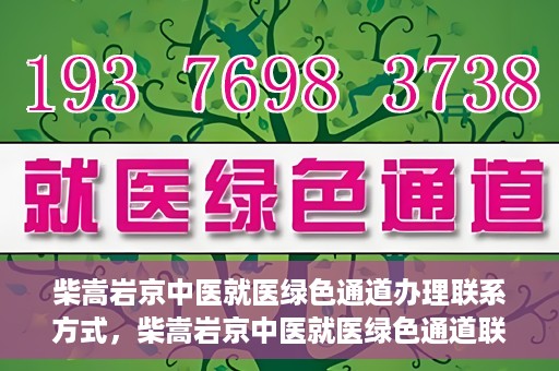 柴嵩岩京中医就医绿色通道办理联系方式，柴嵩岩京中医就医绿色通道联系信息及办理指南