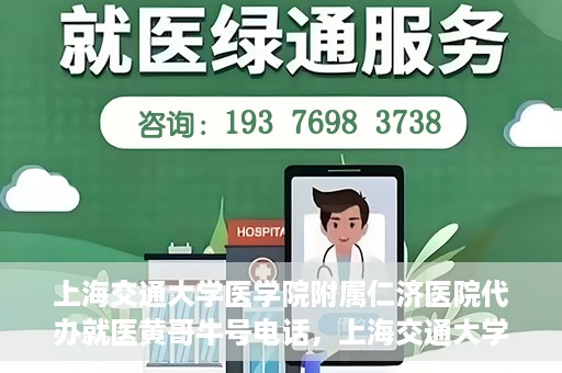 上海交通大学医学院附属仁济医院代办就医黄哥牛号电话，上海交通大学医学院附属仁济医院就医黄哥牛号预约电话及代办服务详解
