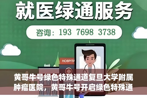 黄哥牛号绿色特殊通道复旦大学附属肿瘤医院，黄哥牛号开启绿色特殊通道，复旦大学附属肿瘤医院助力健康之路