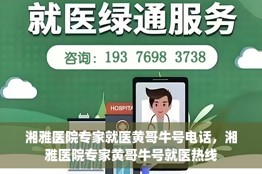 湘雅医院专家就医黄哥牛号电话，湘雅医院专家黄哥牛号就医热线