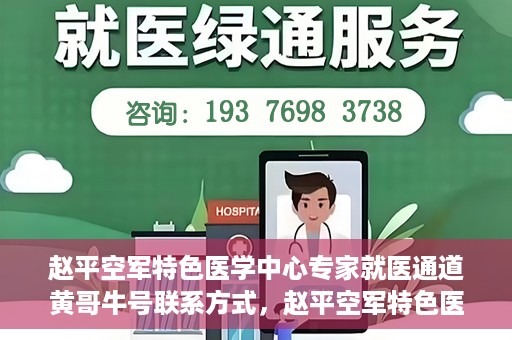 赵平空军特色医学中心专家就医通道黄哥牛号联系方式，赵平空军特色医学中心专家就医通道，黄哥牛号联系方式全解析